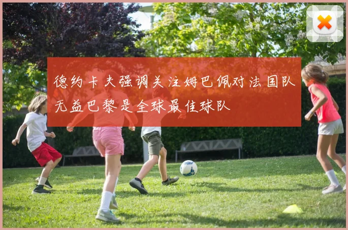 德约卡夫强调关注姆巴佩对法国队无益巴黎是全球最佳球队