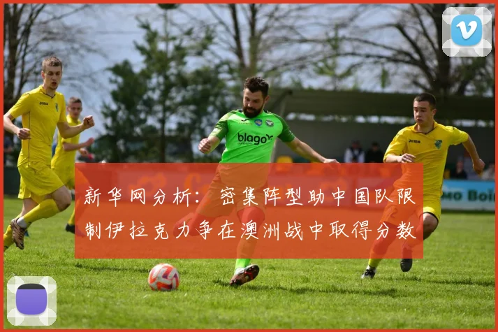 新华网分析：密集阵型助中国队限制伊拉克力争在澳洲战中取得分数