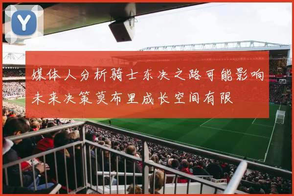 媒体人分析骑士东决之路可能影响未来决策莫布里成长空间有限