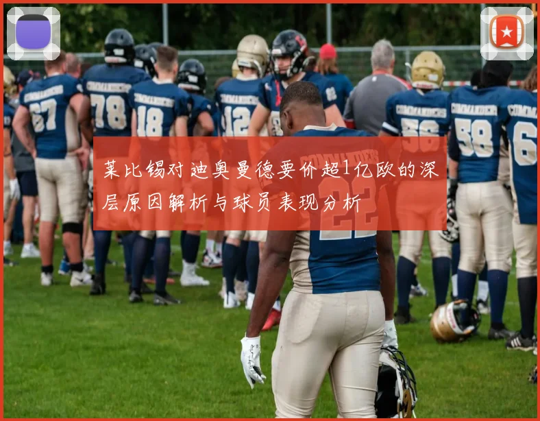莱比锡对迪奥曼德要价超1亿欧的深层原因解析与球员表现分析