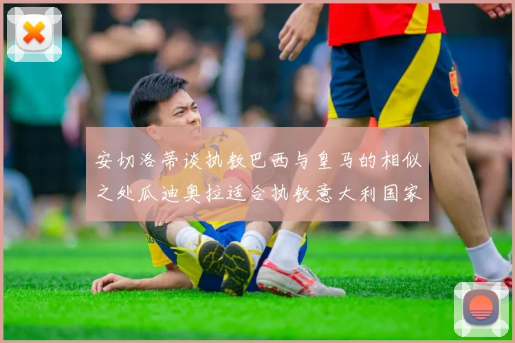 安切洛蒂谈执教巴西与皇马的相似之处瓜迪奥拉适合执教意大利国家队