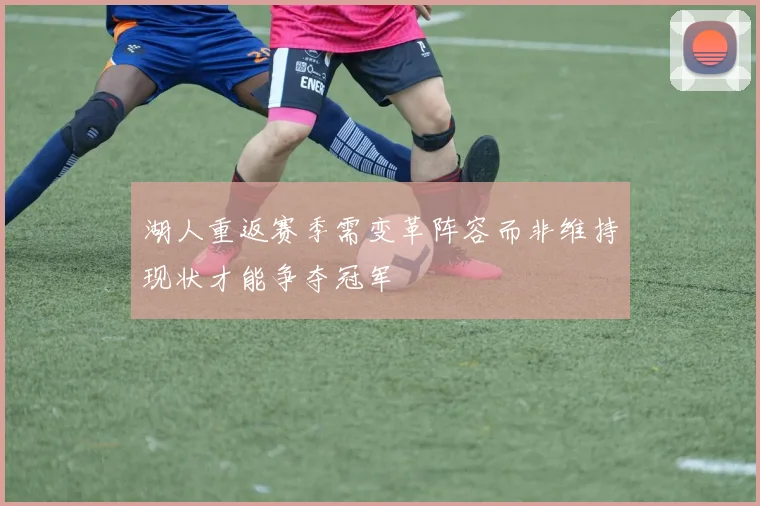 湖人重返赛季需变革阵容而非维持现状才能争夺冠军