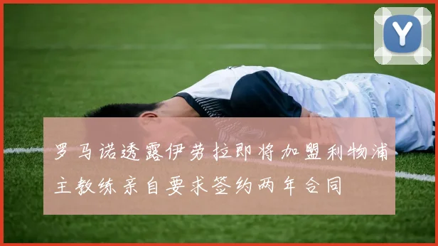 罗马诺透露伊劳拉即将加盟利物浦主教练亲自要求签约两年合同