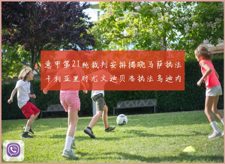 意甲第21轮裁判安排揭晓马萨执法卡利亚里对尤文迪贝洛执法乌迪内斯对国米