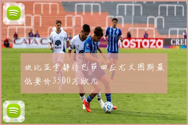 坎比亚索静待巴萨回应尤文图斯最低要价3500万欧元