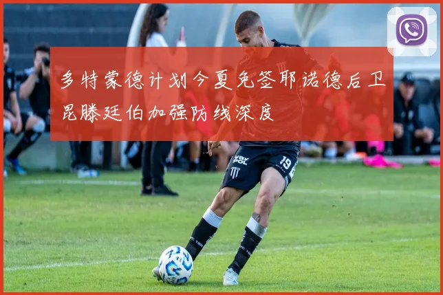 多特蒙德计划今夏免签耶诺德后卫昆滕廷伯加强防线深度